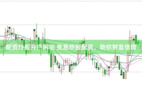 配资炒股开户网站 免息炒股配资，助你财富倍增