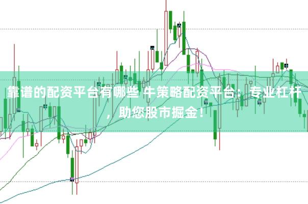靠谱的配资平台有哪些 牛策略配资平台：专业杠杆，助您股市掘金！