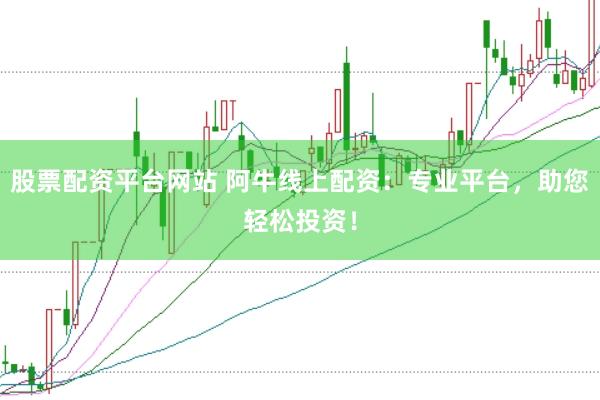 股票配资平台网站 阿牛线上配资：专业平台，助您轻松投资！