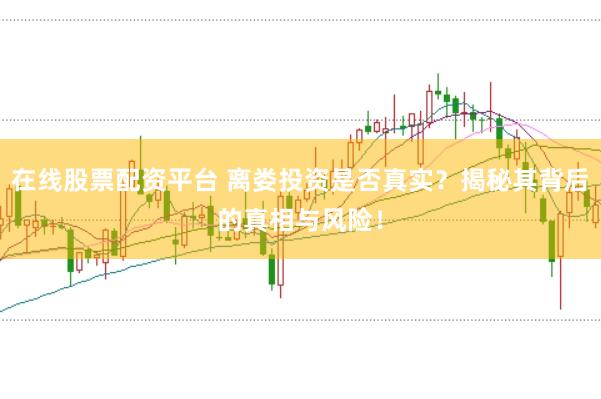 在线股票配资平台 离娄投资是否真实？揭秘其背后的真相与风险！
