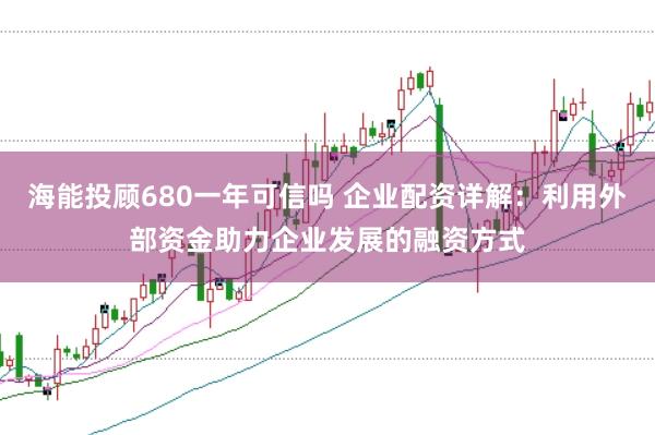 海能投顾680一年可信吗 企业配资详解：利用外部资金助力企业发展的融资方式