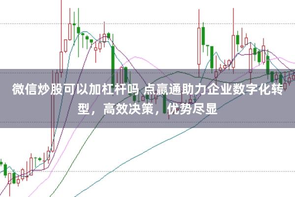 微信炒股可以加杠杆吗 点嬴通助力企业数字化转型，高效决策，优势尽显