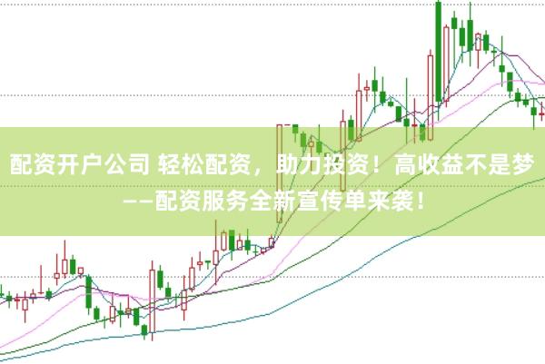 配资开户公司 轻松配资，助力投资！高收益不是梦——配资服务全新宣传单来袭！