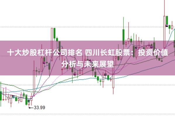 十大炒股杠杆公司排名 四川长虹股票：投资价值分析与未来展望