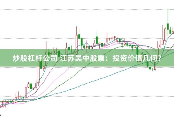 炒股杠杆公司 江苏吴中股票：投资价值几何？