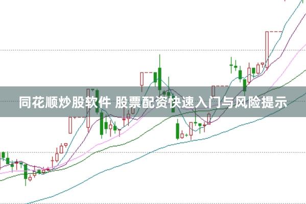 同花顺炒股软件 股票配资快速入门与风险提示