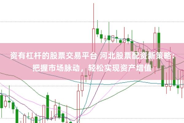 资有杠杆的股票交易平台 河北股票配资新策略：把握市场脉动，轻松实现资产增值