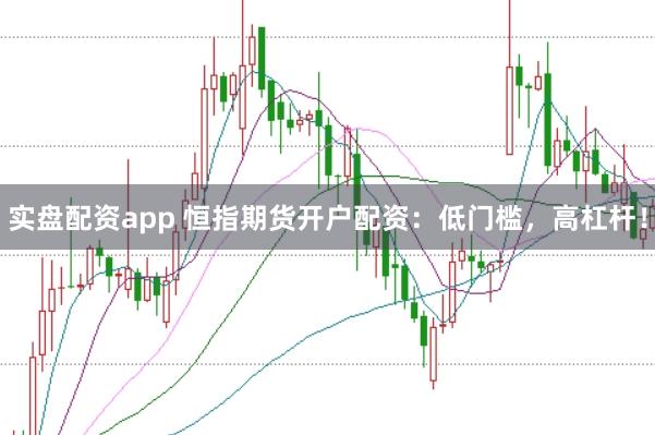 实盘配资app 恒指期货开户配资：低门槛，高杠杆！