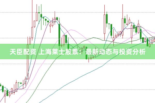 天臣配资 上海莱士股票：最新动态与投资分析