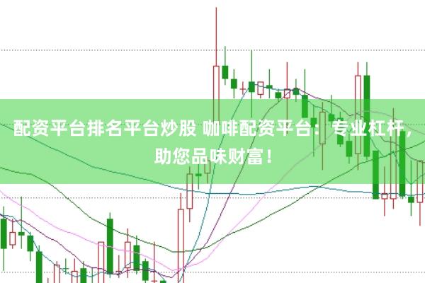 配资平台排名平台炒股 咖啡配资平台：专业杠杆，助您品味财富！