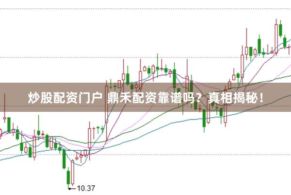 炒股配资门户 鼎禾配资靠谱吗？真相揭秘！