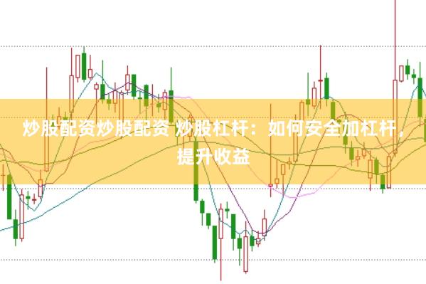 炒股配资炒股配资 炒股杠杆：如何安全加杠杆，提升收益