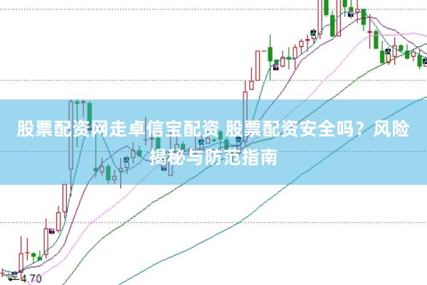 股票配资网走卓信宝配资 股票配资安全吗？风险揭秘与防范指南