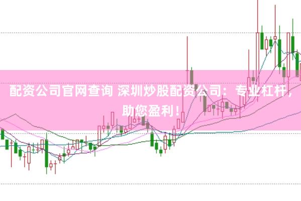 配资公司官网查询 深圳炒股配资公司：专业杠杆，助您盈利！
