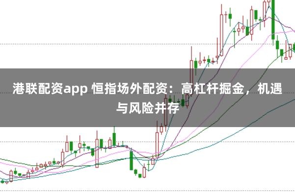 港联配资app 恒指场外配资：高杠杆掘金，机遇与风险并存