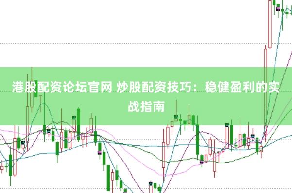 港股配资论坛官网 炒股配资技巧：稳健盈利的实战指南