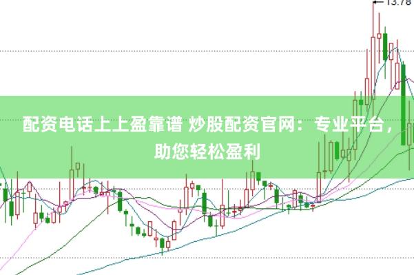 配资电话上上盈靠谱 炒股配资官网：专业平台，助您轻松盈利