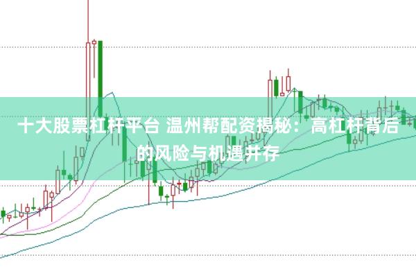 十大股票杠杆平台 温州帮配资揭秘：高杠杆背后的风险与机遇并存