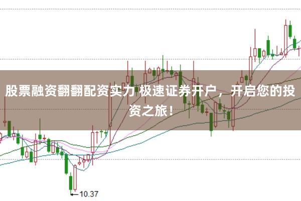 股票融资翻翻配资实力 极速证券开户，开启您的投资之旅！