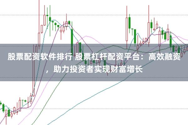 股票配资软件排行 股票杠杆配资平台：高效融资，助力投资者实现财富增长