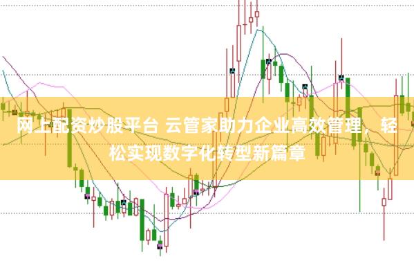 网上配资炒股平台 云管家助力企业高效管理，轻松实现数字化转型新篇章