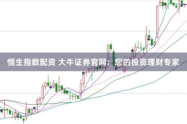 恒生指数配资 大牛证券官网：您的投资理财专家