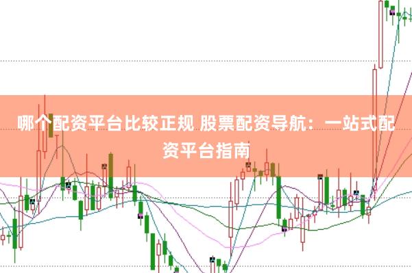 哪个配资平台比较正规 股票配资导航：一站式配资平台指南