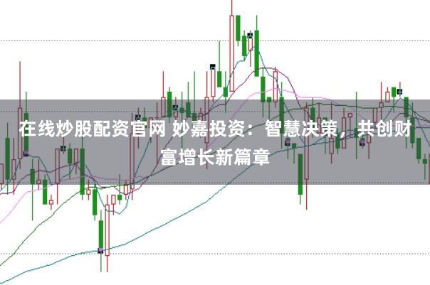在线炒股配资官网 妙嘉投资：智慧决策，共创财富增长新篇章