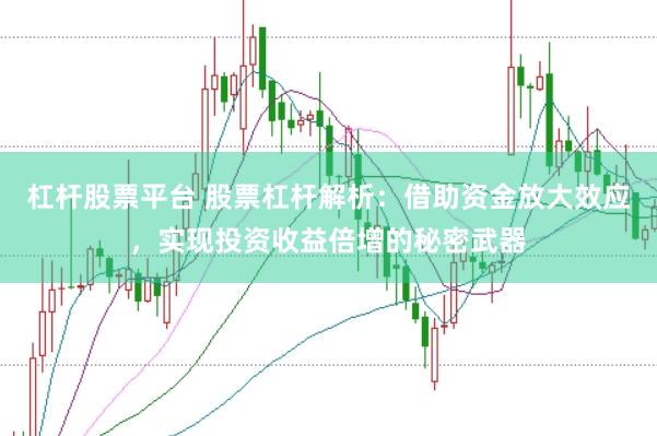 杠杆股票平台 股票杠杆解析：借助资金放大效应，实现投资收益倍增的秘密武器