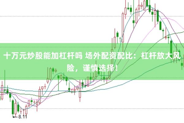 十万元炒股能加杠杆吗 场外配资配比：杠杆放大风险，谨慎选择！