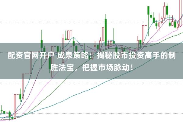 配资官网开户 成泉策略：揭秘股市投资高手的制胜法宝，把握市场脉动！