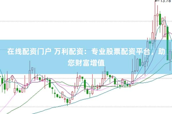 在线配资门户 万利配资：专业股票配资平台，助您财富增值