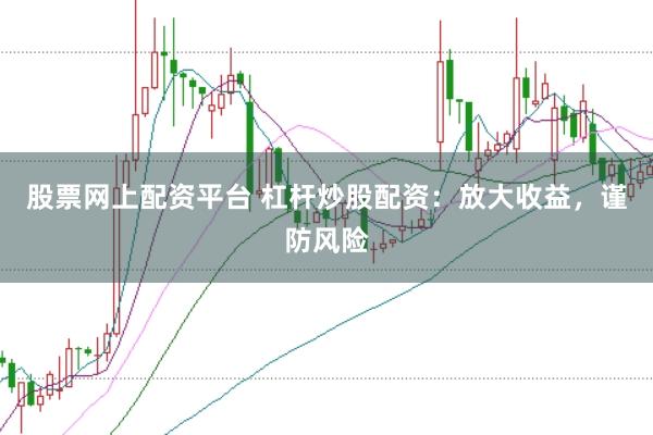 股票网上配资平台 杠杆炒股配资：放大收益，谨防风险