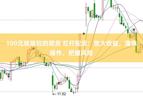 100元就能玩的期货 杠杆配资：放大收益，谨慎操作，把握风险
