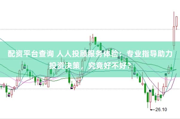 配资平台查询 人人投顾服务体验：专业指导助力投资决策，究竟好不好？