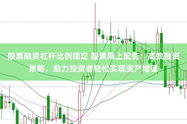 股票融资杠杆比例规定 股票网上配资：高效融资策略，助力投资者轻松实现资产增值