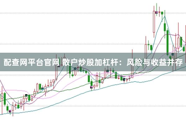 配查网平台官网 散户炒股加杠杆：风险与收益并存