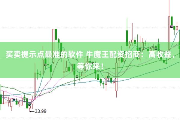 买卖提示点最准的软件 牛魔王配资招商：高收益，等你来！
