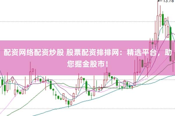 配资网络配资炒股 股票配资排排网：精选平台，助您掘金股市！