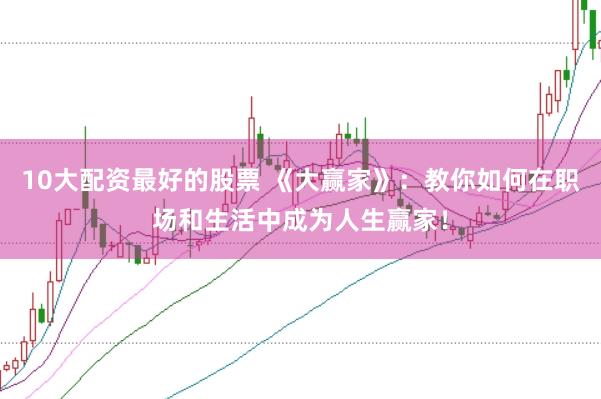 10大配资最好的股票 《大赢家》：教你如何在职场和生活中成为人生赢家！