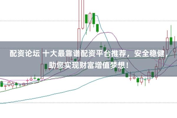 配资论坛 十大最靠谱配资平台推荐,安全稳健,助您实现财富增值梦想!