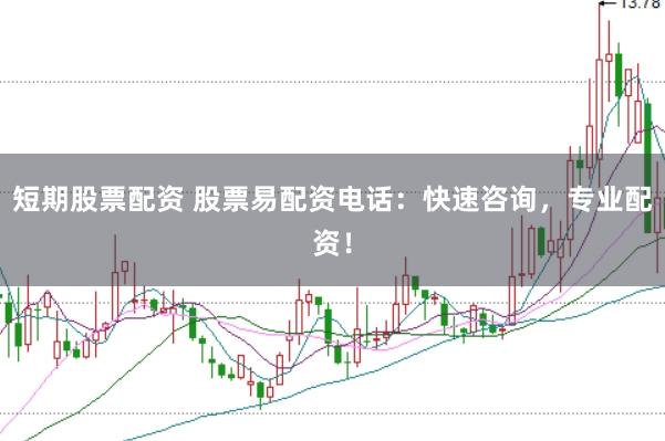 短期股票配资 股票易配资电话:快速咨询,专业配资!