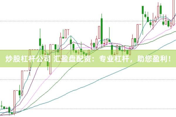 炒股杠杆公司 汇盈盘配资:专业杠杆,助您盈利!