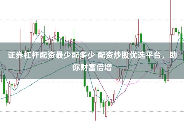 证券杠杆配资最少配多少 配资炒股优选平台，助你财富倍增