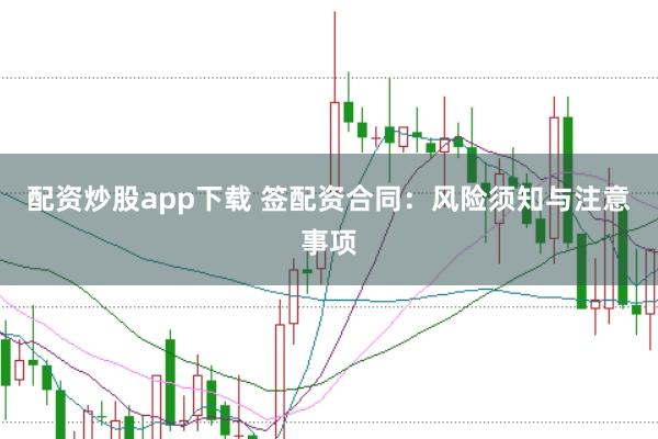 配资炒股app下载 签配资合同:风险须知与注意事项