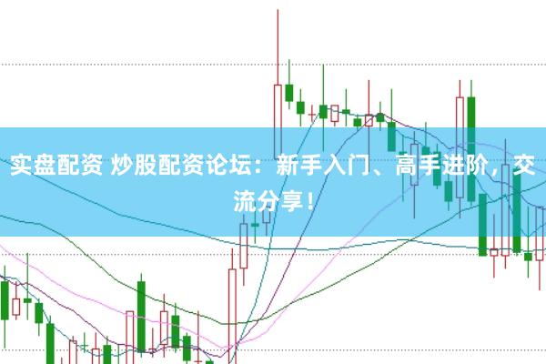 实盘配资 炒股配资论坛:新手入门、高手进阶,交流分享!
