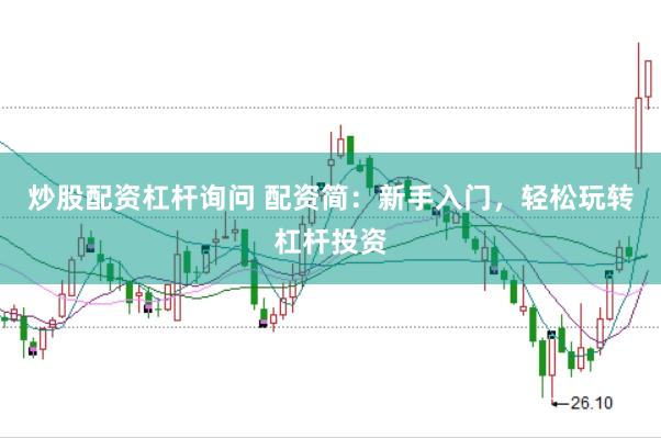 炒股配资杠杆询问 配资简:新手入门,轻松玩转杠杆投资