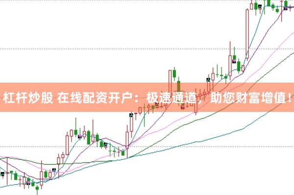 杠杆炒股 在线配资开户:极速通道,助您财富增值!