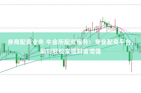 券商配资业务 牛金所配资服务：专业配资平台，助您轻松实现财富增值