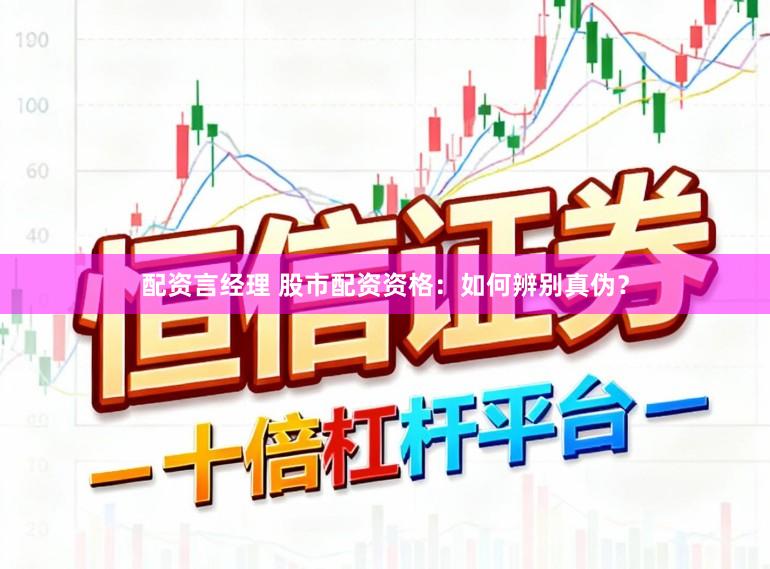 配资言经理 股市配资资格:如何辨别真伪?